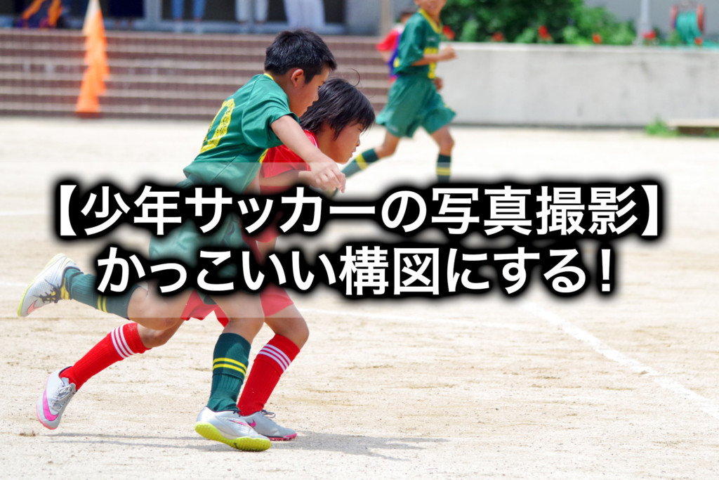 初心者でもできる 少年サッカーの写真撮影はそんなに難しくない Tomorrow Llife トゥモローライフ