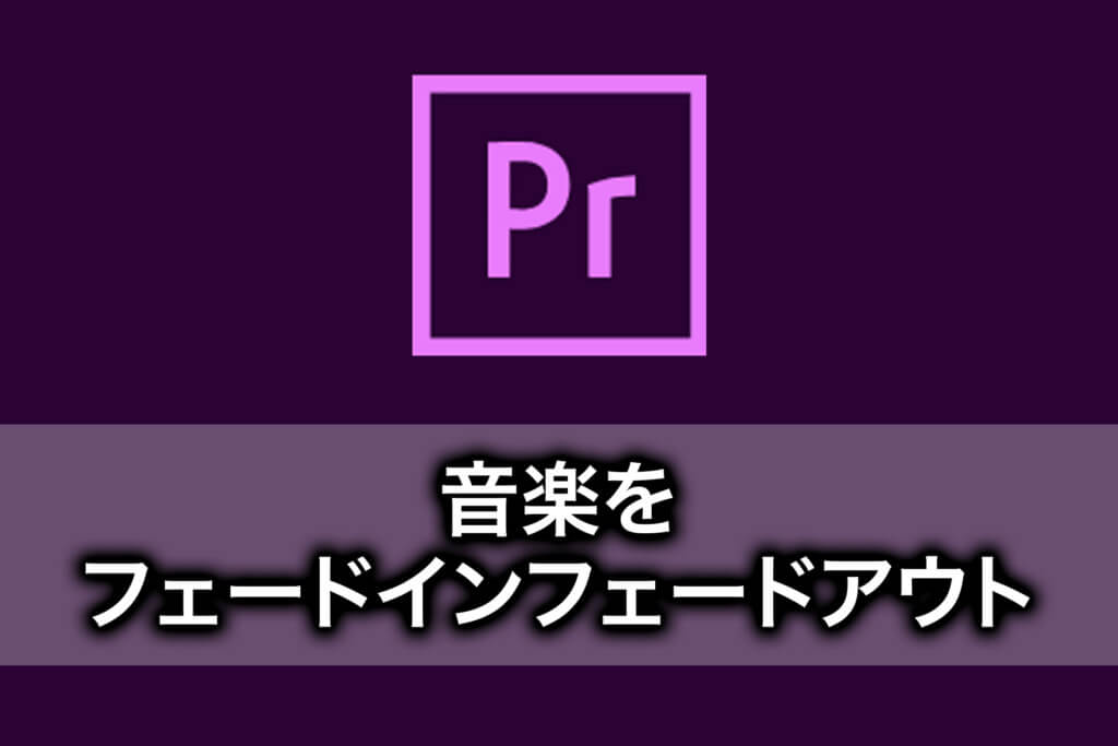 【PremiereProの使い方】音楽をフェードインフェードアウトする方法